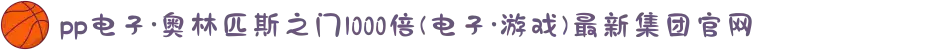 pp电子·奥林匹斯之门1000倍(电子·游戏)最新集团官网